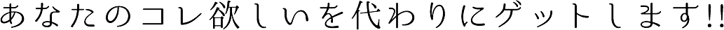 あなたのコレ欲しいを代わりにゲットします!!