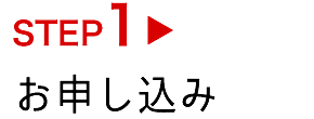 STEP1　お申し込み