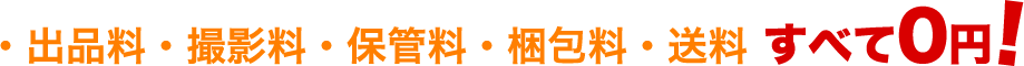 ・出品料・撮影料・保管料・梱包料・送料　すべて0円！