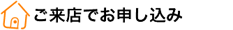 ご来店でお申し込み