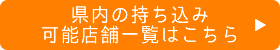 県内の持ち込み可能店舗一覧はこちら