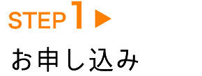 STEP1　お申し込み